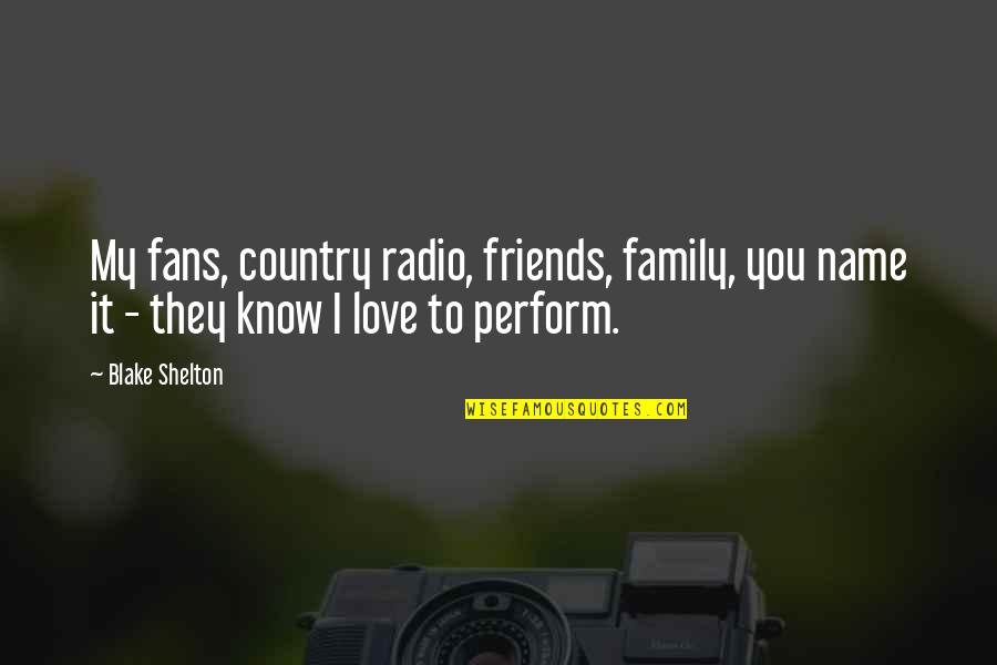 I Know You Love Quotes By Blake Shelton: My fans, country radio, friends, family, you name