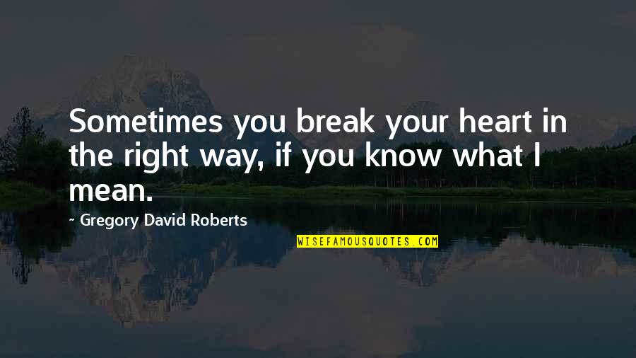 I Know You Love Quotes By Gregory David Roberts: Sometimes you break your heart in the right