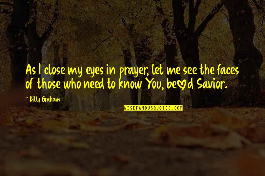 I Know You Need Me Quotes By Billy Graham: As I close my eyes in prayer, let