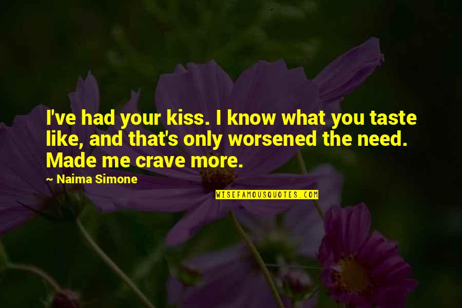 I Know You Need Me Quotes By Naima Simone: I've had your kiss. I know what you