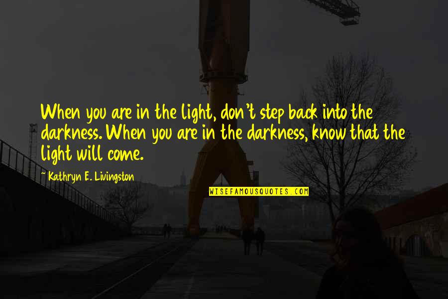 I Know You Will Be Back Quotes By Kathryn E. Livingston: When you are in the light, don't step