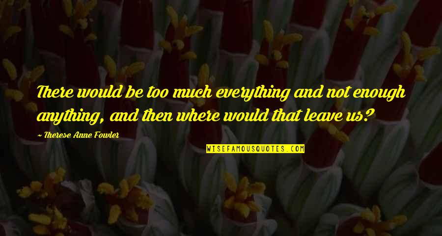 I Leave Everything Quotes By Therese Anne Fowler: There would be too much everything and not