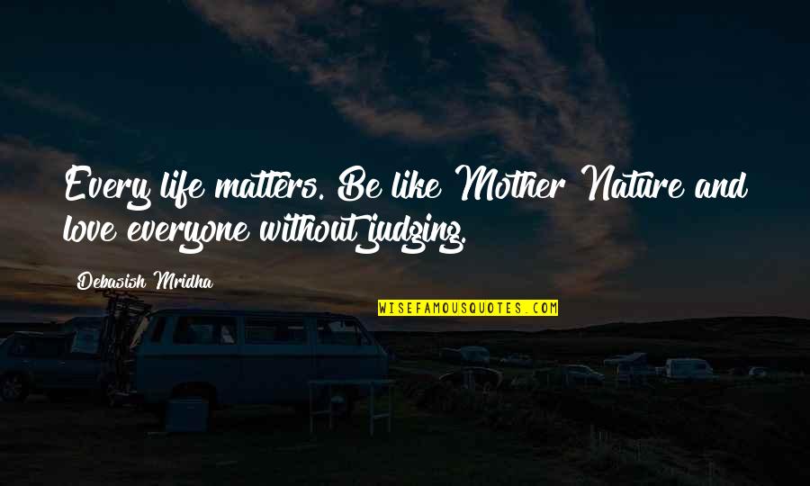 I Like My Nature Quotes By Debasish Mridha: Every life matters. Be like Mother Nature and