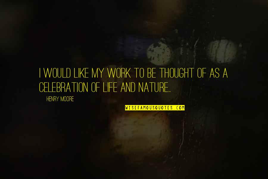 I Like My Nature Quotes By Henry Moore: I would like my work to be thought