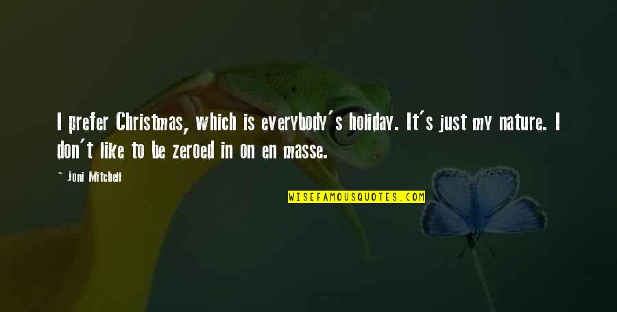 I Like My Nature Quotes By Joni Mitchell: I prefer Christmas, which is everybody's holiday. It's