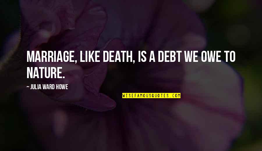 I Like My Nature Quotes By Julia Ward Howe: Marriage, like death, is a debt we owe