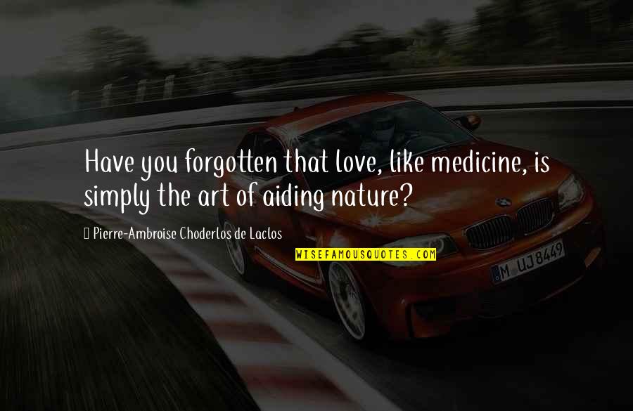 I Like My Nature Quotes By Pierre-Ambroise Choderlos De Laclos: Have you forgotten that love, like medicine, is