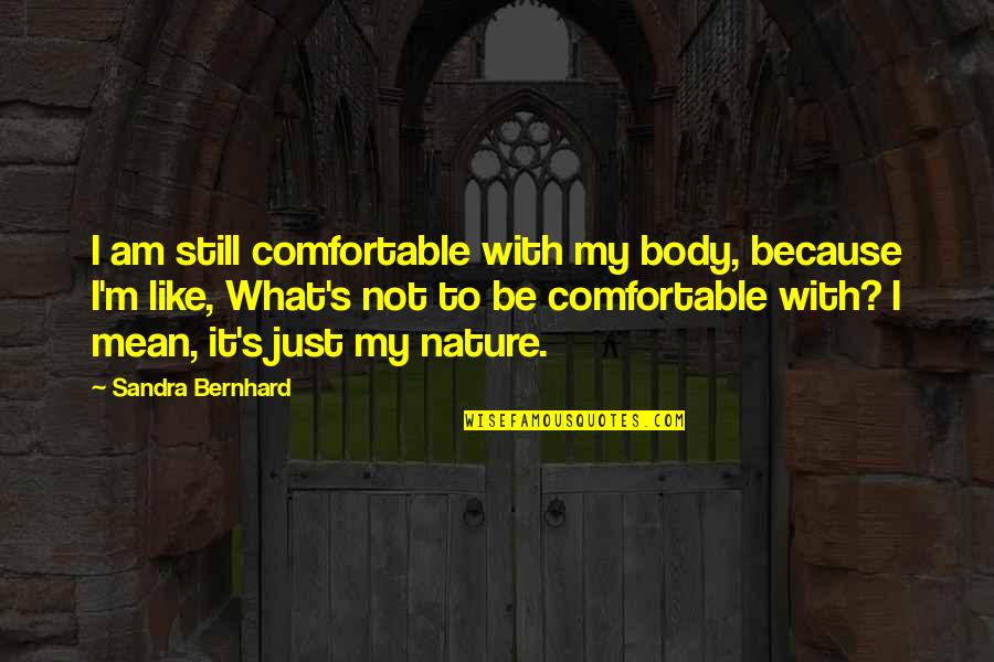I Like My Nature Quotes By Sandra Bernhard: I am still comfortable with my body, because