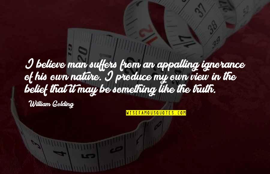 I Like My Nature Quotes By William Golding: I believe man suffers from an appalling ignorance