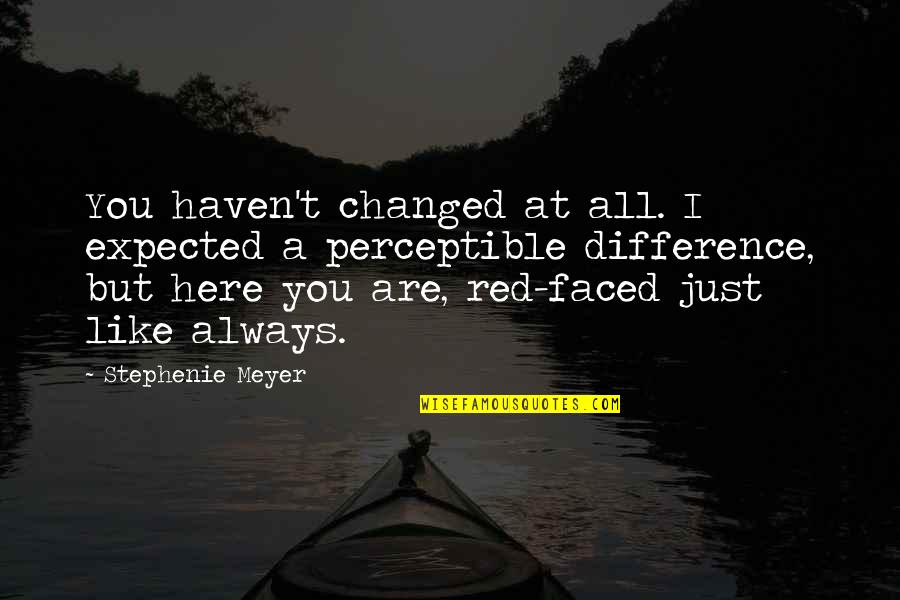 I Like Red Quotes By Stephenie Meyer: You haven't changed at all. I expected a