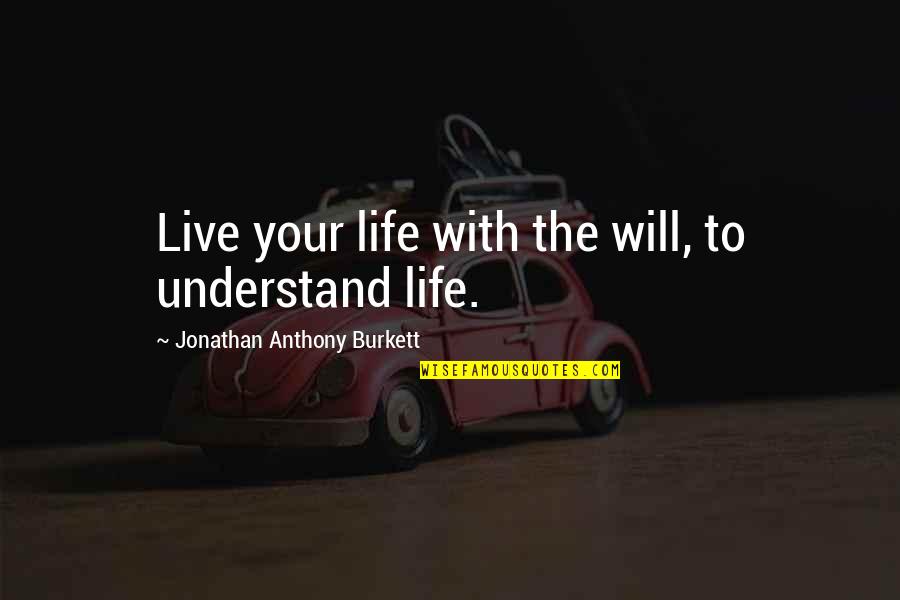 I Live For You My Love Quotes By Jonathan Anthony Burkett: Live your life with the will, to understand