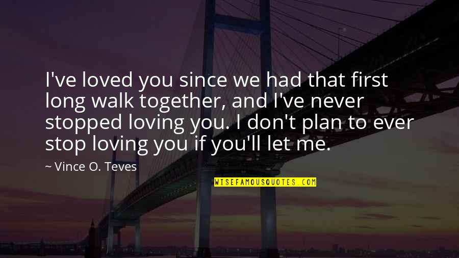 I Ll Never Stop Loving You Quotes By Vince O. Teves: I've loved you since we had that first