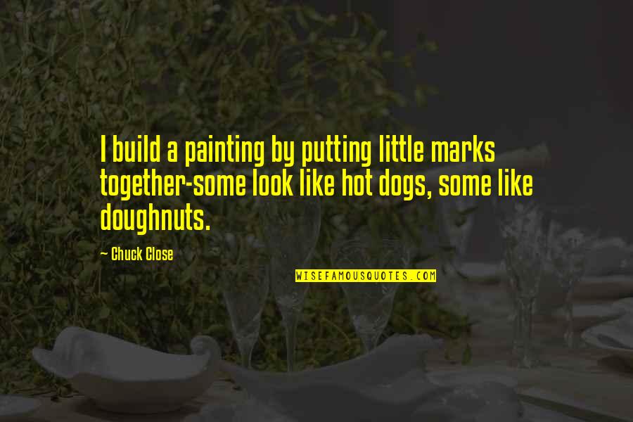 I Look Hot Quotes By Chuck Close: I build a painting by putting little marks