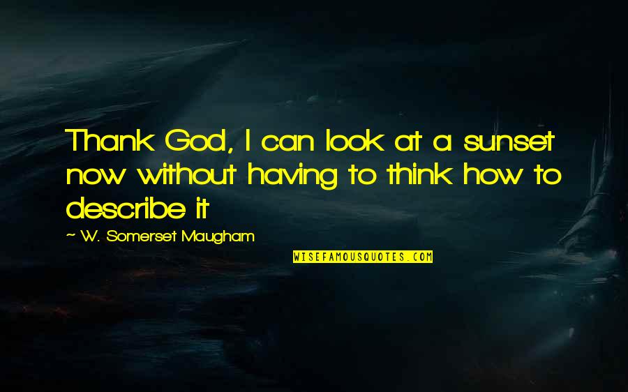 I Look To God Quotes By W. Somerset Maugham: Thank God, I can look at a sunset