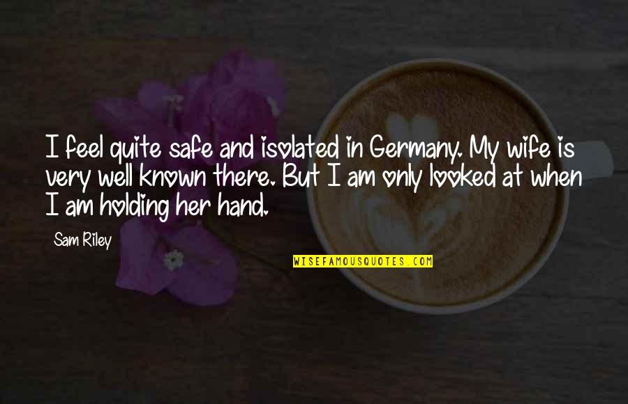 I Looked At Her Quotes By Sam Riley: I feel quite safe and isolated in Germany.