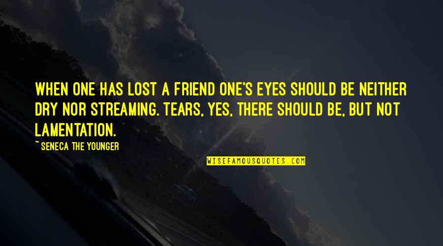 I Lost A Friend Quotes By Seneca The Younger: When one has lost a friend one's eyes