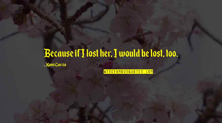 I Lost Her Quotes By Kami Garcia: Because if I lost her, I would be