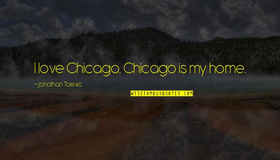 I Love Chicago Quotes By Jonathan Toews: I love Chicago. Chicago is my home.