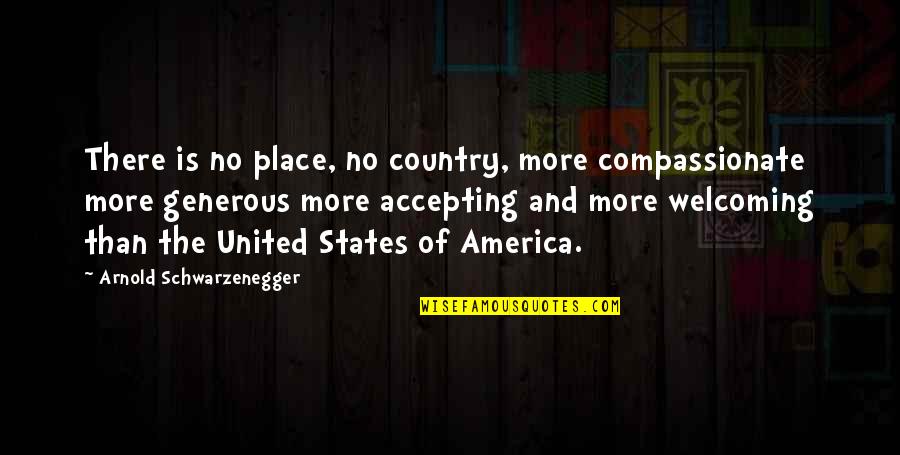 I Love Him And It Hurts Quotes By Arnold Schwarzenegger: There is no place, no country, more compassionate