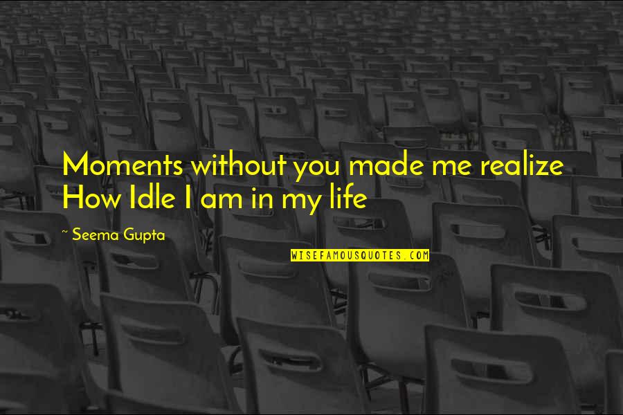 I Love How You Love Me Quotes By Seema Gupta: Moments without you made me realize How Idle