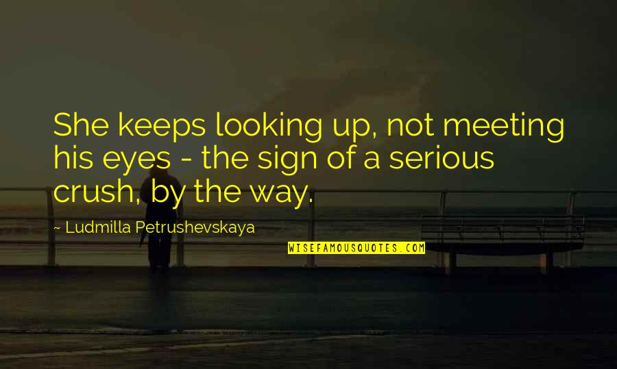 I Love Looking Into Your Eyes Quotes By Ludmilla Petrushevskaya: She keeps looking up, not meeting his eyes