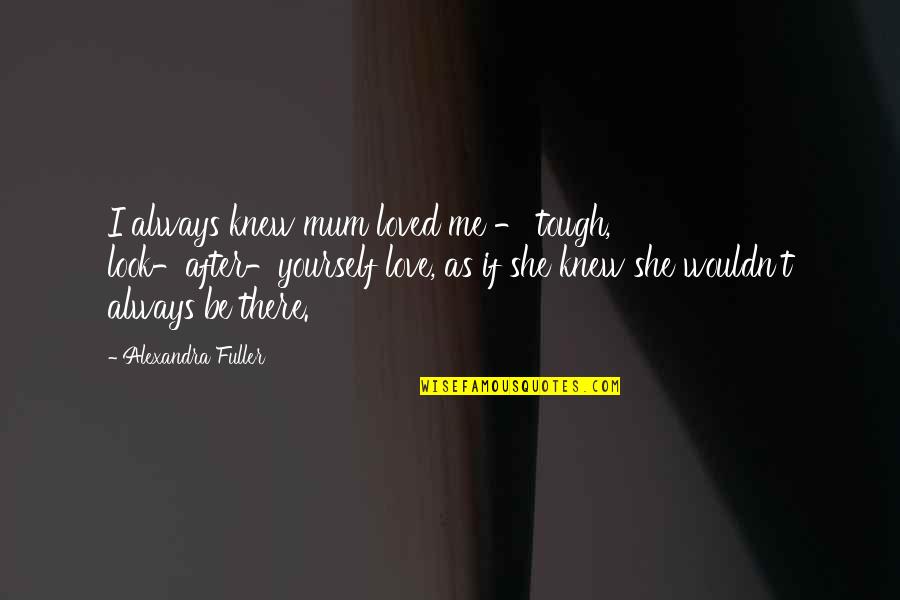 I Love Mum Quotes By Alexandra Fuller: I always knew mum loved me - tough,