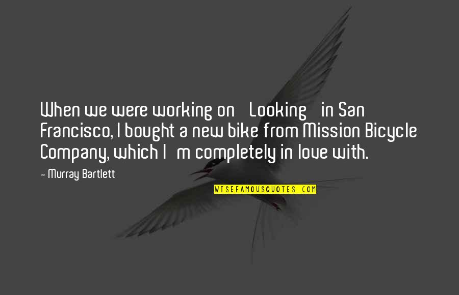 I Love My Bike Quotes By Murray Bartlett: When we were working on 'Looking' in San