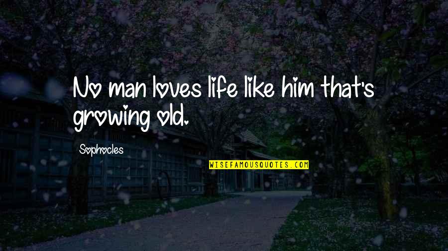 I Love My Old Man Quotes By Sophocles: No man loves life like him that's growing