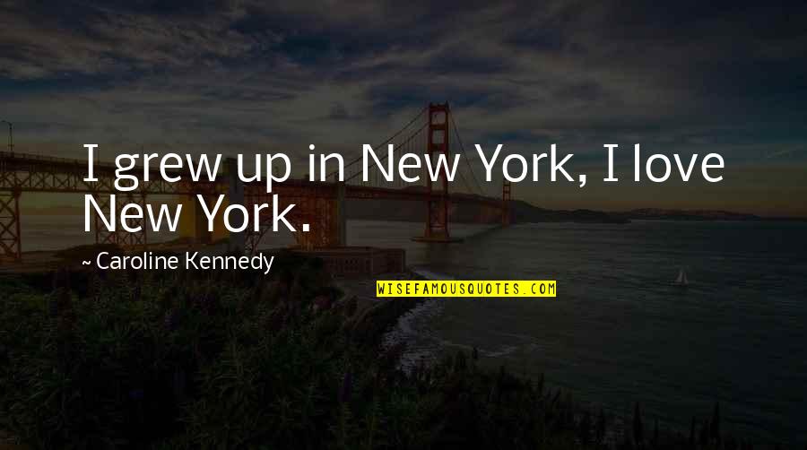 I Love New York Quotes By Caroline Kennedy: I grew up in New York, I love