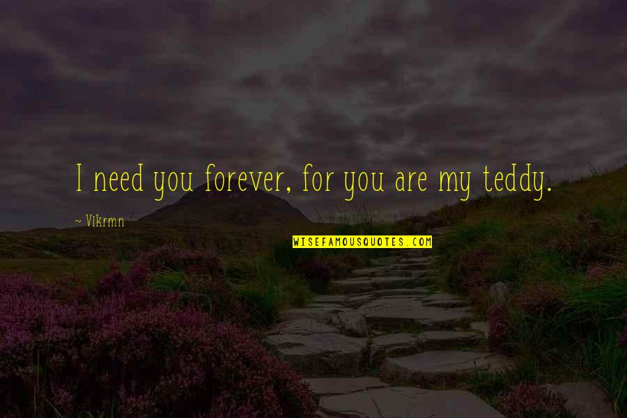 I Love Teddy Quotes By Vikrmn: I need you forever, for you are my