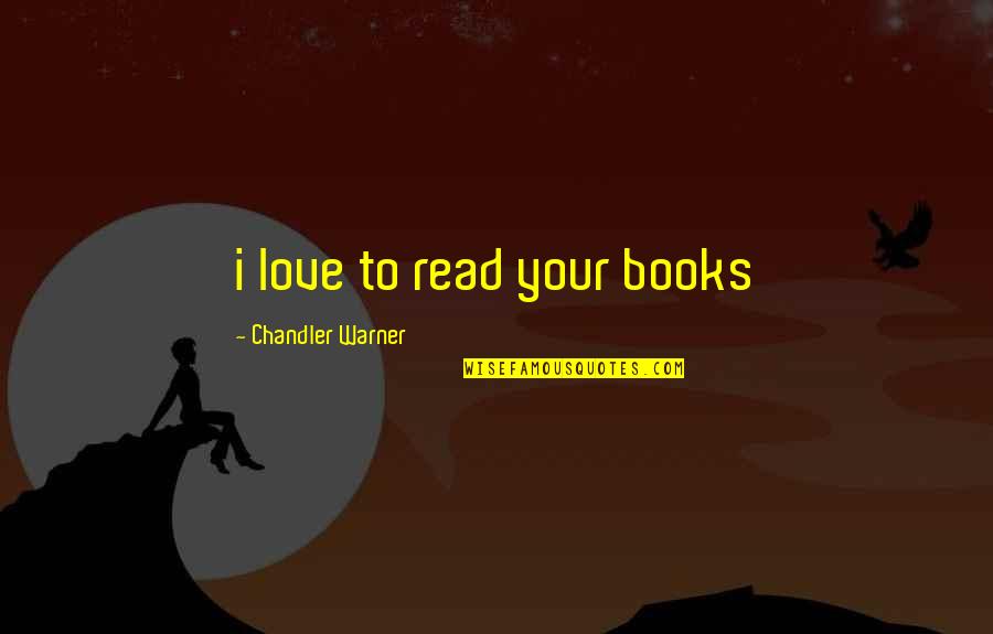 I Love To Read Books Quotes By Chandler Warner: i love to read your books