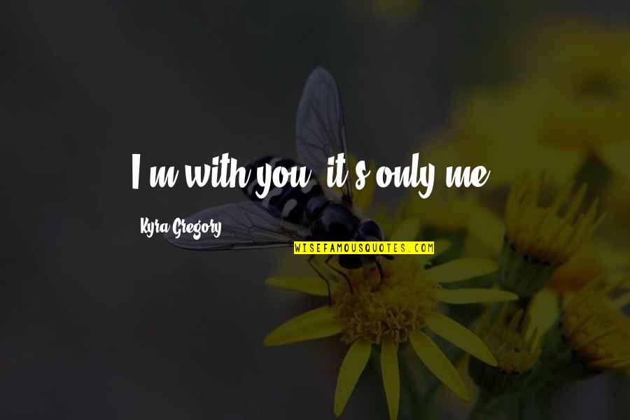 I Love With You Quotes By Kyra Gregory: I'm with you; it's only me.