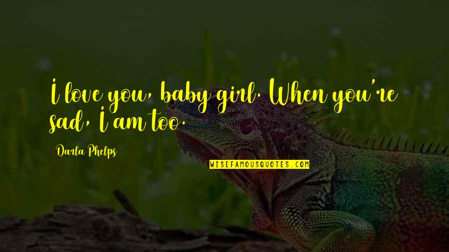 I Love You Baby Girl Quotes By Darla Phelps: I love you, baby girl. When you're sad,