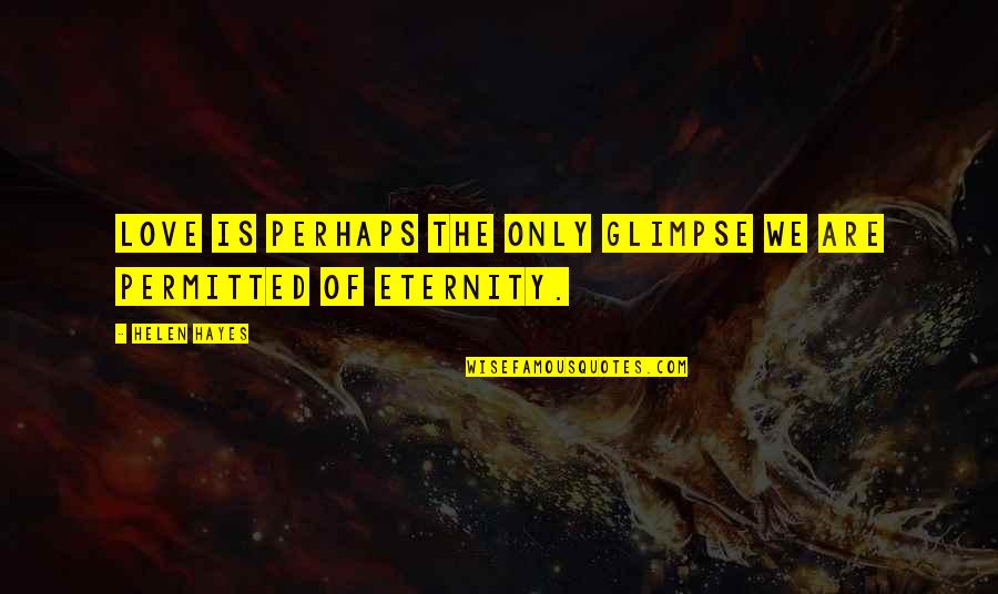 I Love You For Eternity Quotes By Helen Hayes: Love is perhaps the only glimpse we are