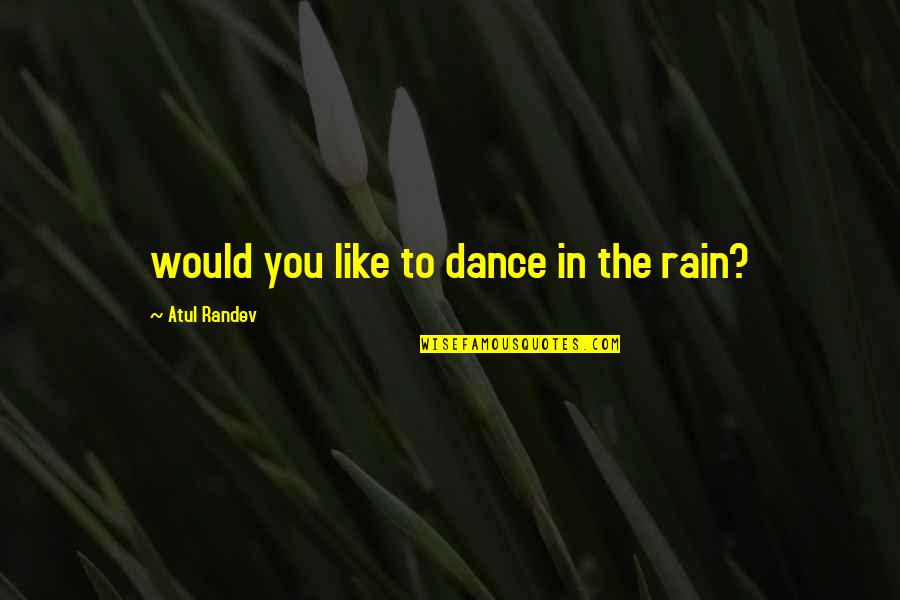 I Love You Like The Rain Quotes By Atul Randev: would you like to dance in the rain?