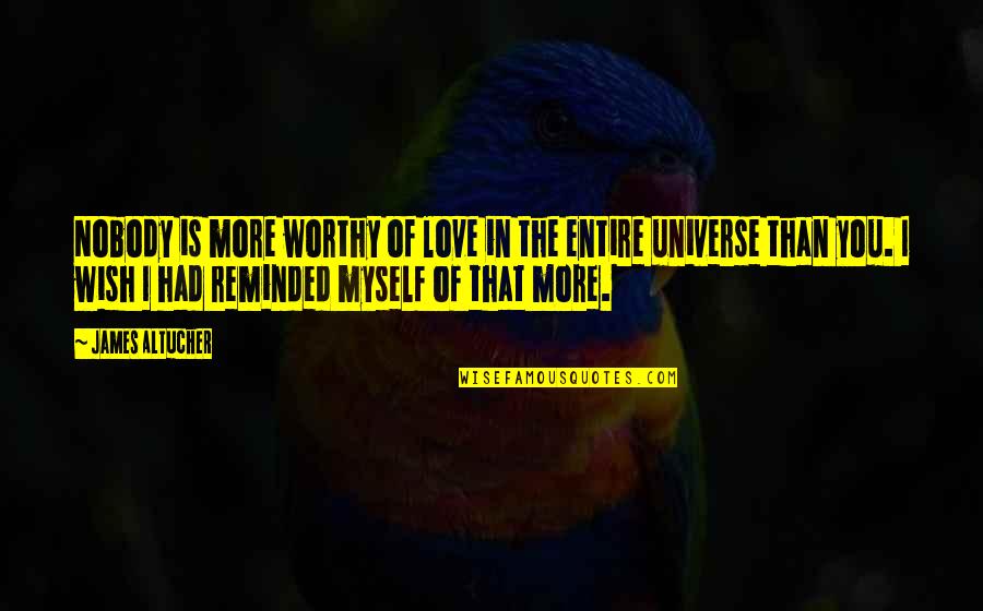 I Love You More Than The Universe Quotes By James Altucher: Nobody is more worthy of love in the