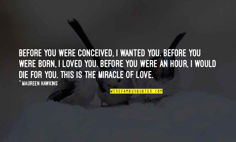 I Love You Of Quotes By Maureen Hawkins: Before you were conceived, I wanted you. Before