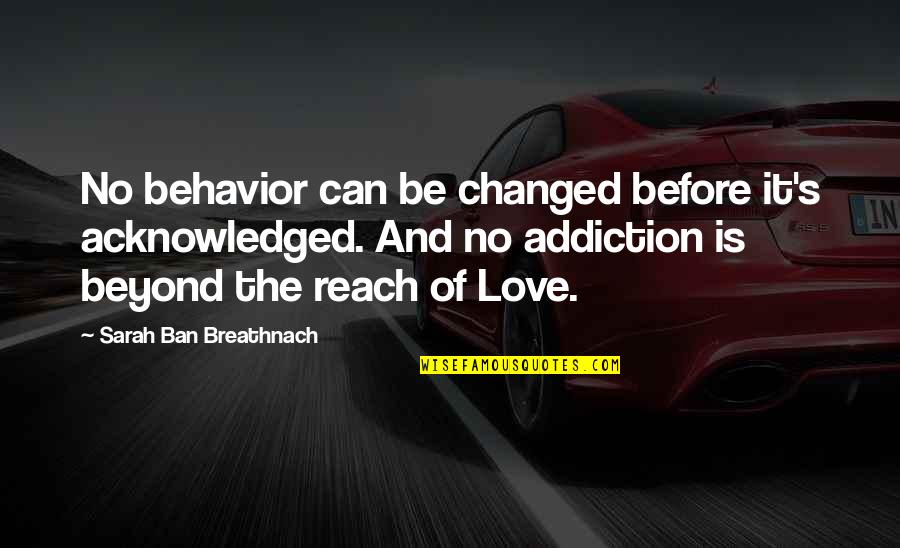 I Love You Then I Love You Now Quotes By Sarah Ban Breathnach: No behavior can be changed before it's acknowledged.