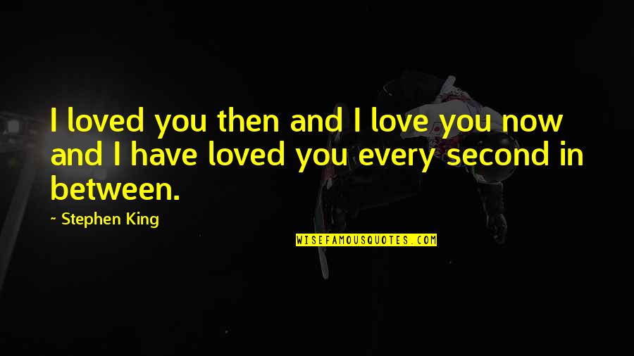 I Love You Then I Love You Now Quotes By Stephen King: I loved you then and I love you