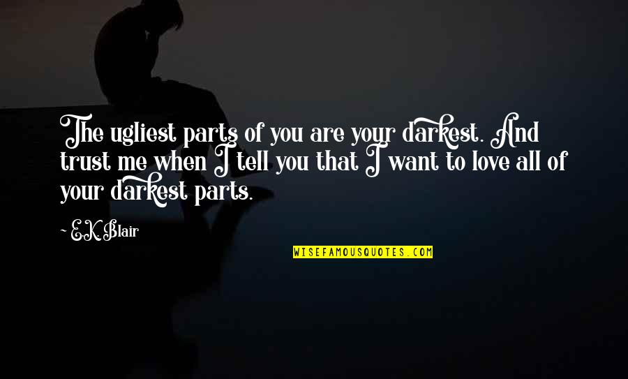 I Love You Trust Me Quotes By E.K. Blair: The ugliest parts of you are your darkest.