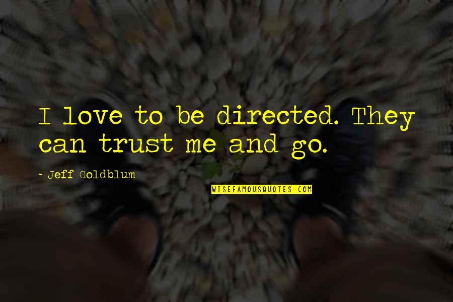 I Love You Trust Me Quotes By Jeff Goldblum: I love to be directed. They can trust