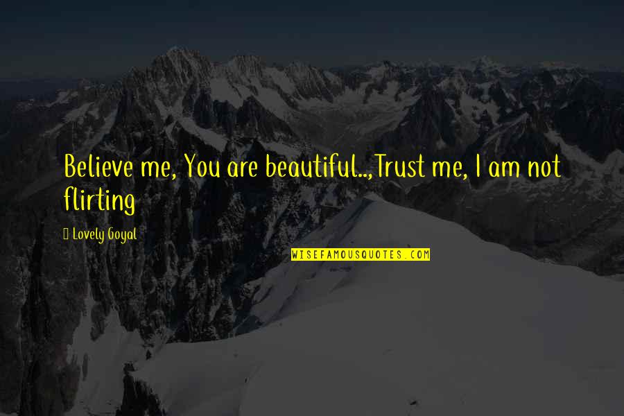 I Love You Trust Me Quotes By Lovely Goyal: Believe me, You are beautiful..,Trust me, I am