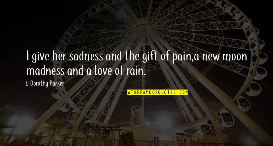 I Love Your Madness Quotes By Dorothy Parker: I give her sadness and the gift of