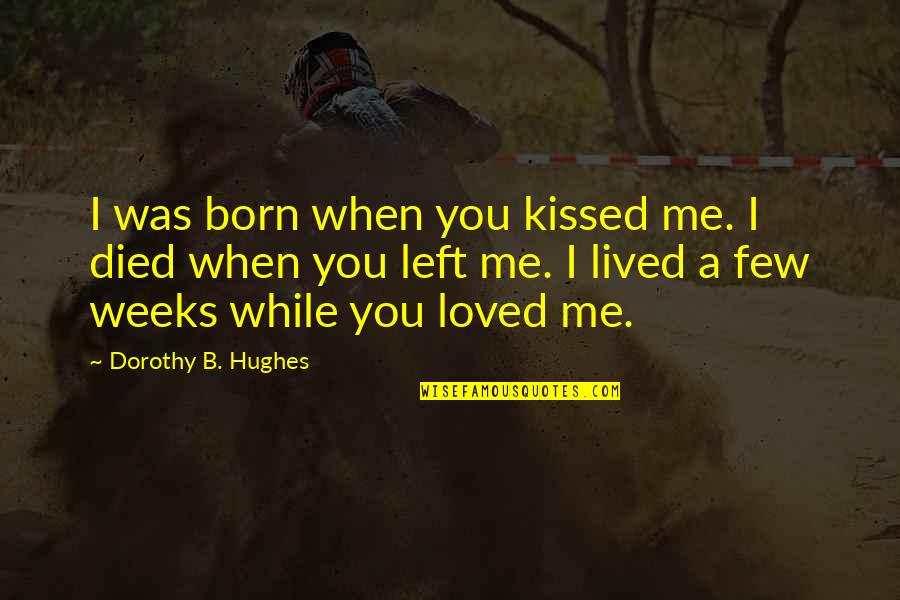 I Loved You But You Left Me Quotes By Dorothy B. Hughes: I was born when you kissed me. I