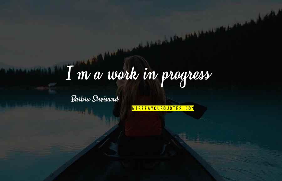 I M A Work In Progress Quotes By Barbra Streisand: I'm a work in progress.