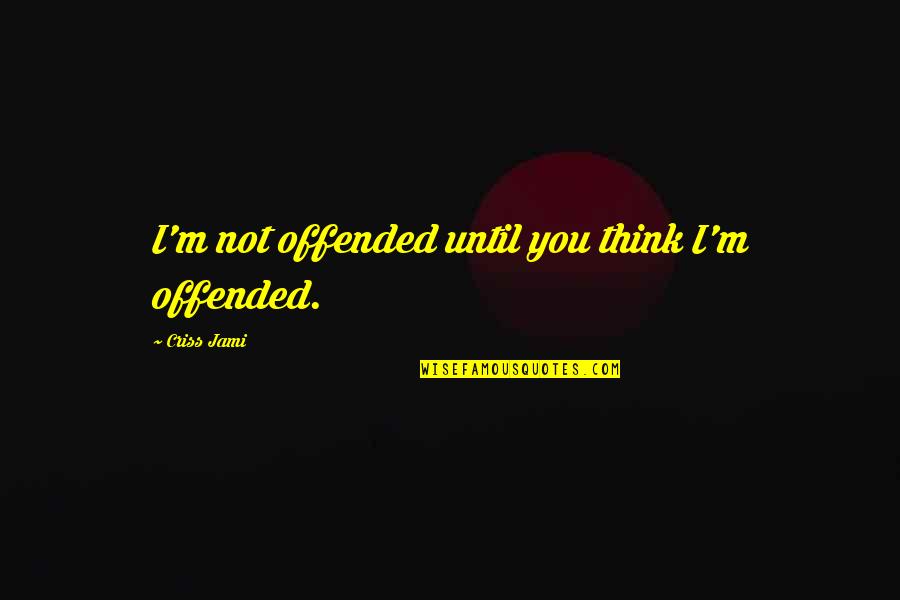 I M Hurt Quotes By Criss Jami: I'm not offended until you think I'm offended.