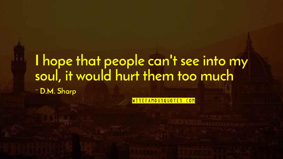 I M Hurt Quotes By D.M. Sharp: I hope that people can't see into my