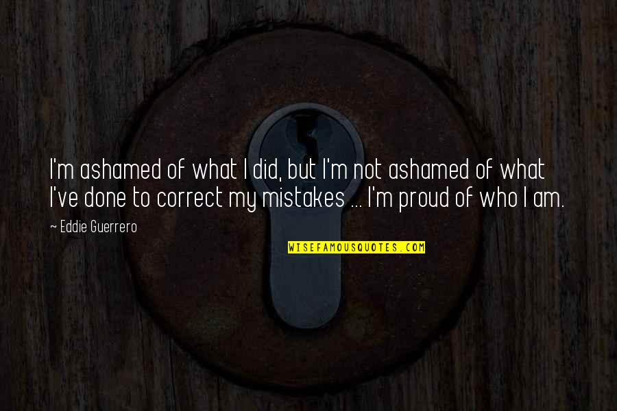 I M Not Correct Quotes By Eddie Guerrero: I'm ashamed of what I did, but I'm