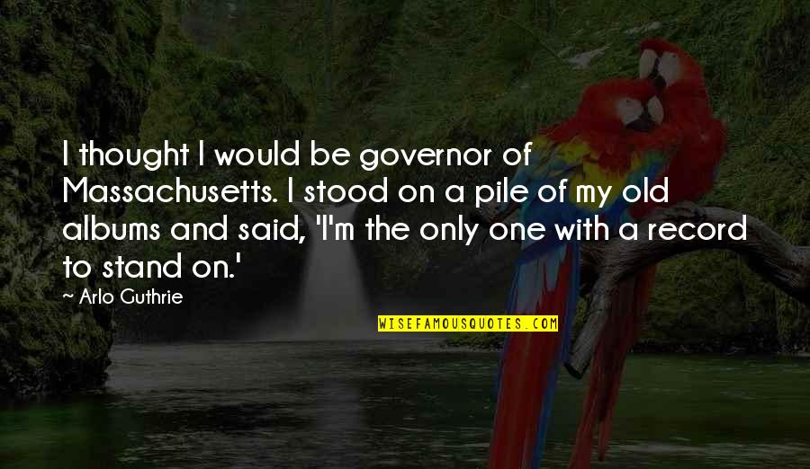 I M Only One Quotes By Arlo Guthrie: I thought I would be governor of Massachusetts.