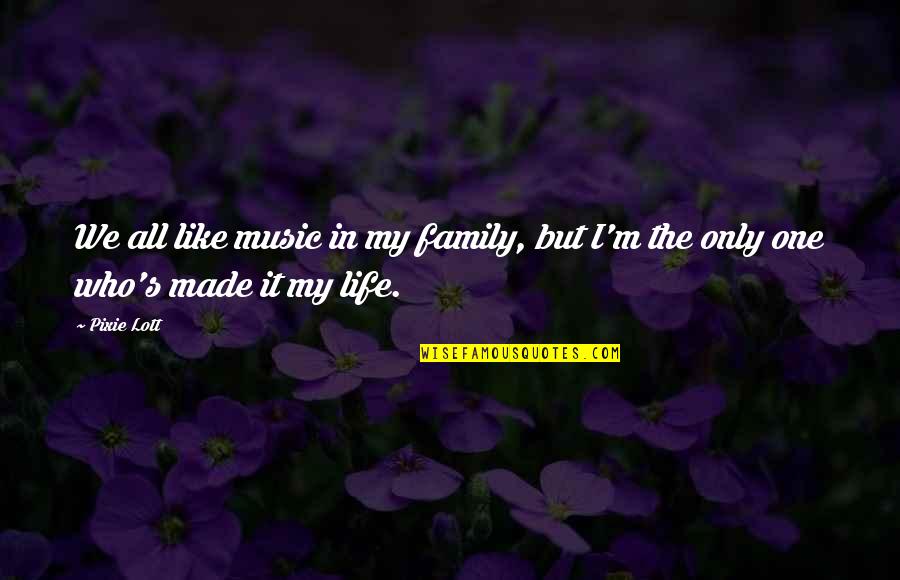 I M Only One Quotes By Pixie Lott: We all like music in my family, but